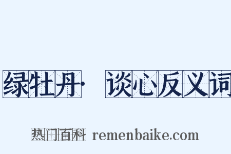 绿牡丹·谈心反义词是什么意思的图片
